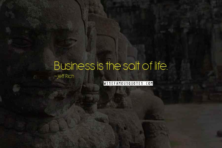 Jeff Rich Quotes: Business is the salt of life.