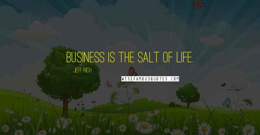 Jeff Rich Quotes: Business is the salt of life.