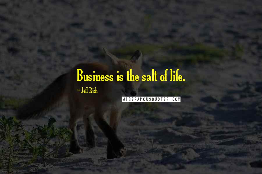 Jeff Rich Quotes: Business is the salt of life.