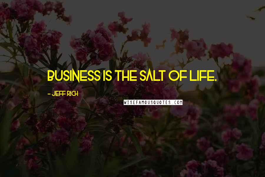 Jeff Rich Quotes: Business is the salt of life.