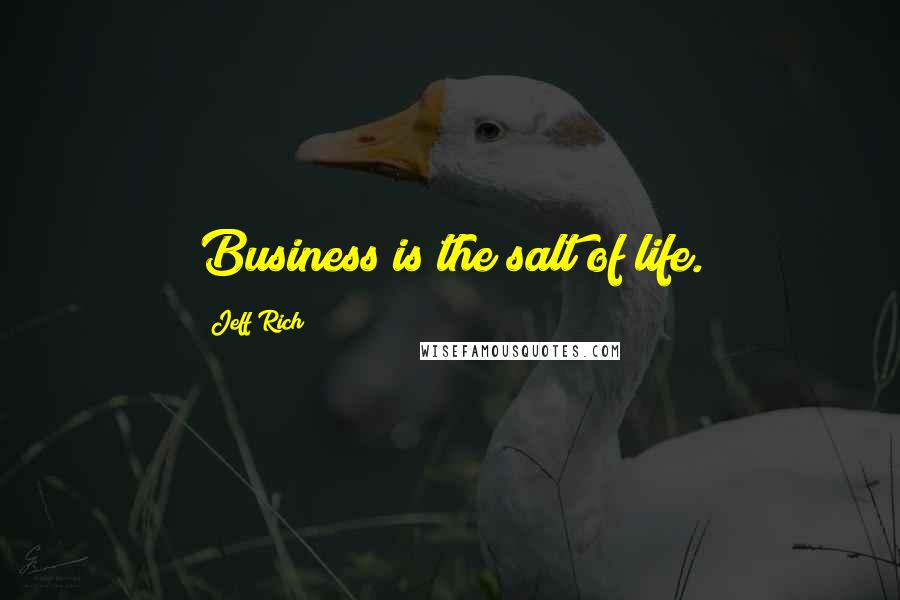 Jeff Rich Quotes: Business is the salt of life.