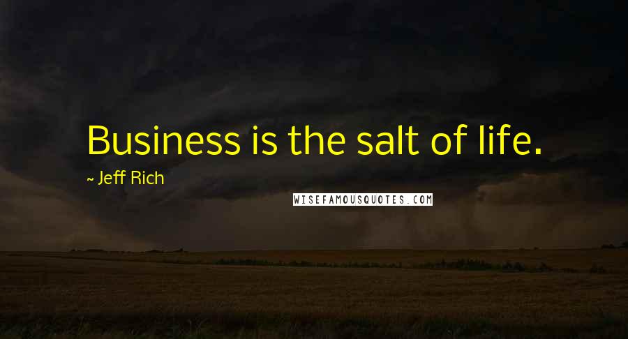 Jeff Rich Quotes: Business is the salt of life.