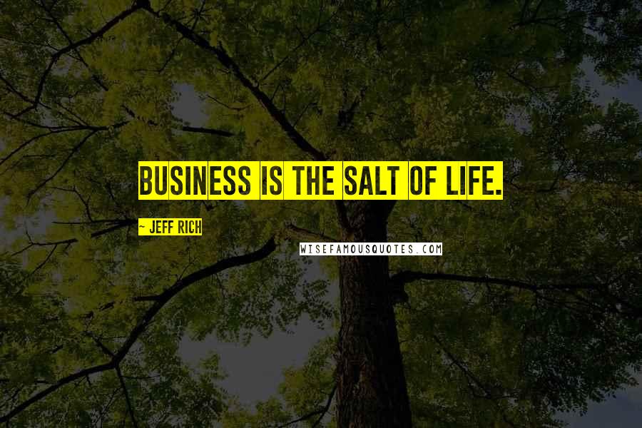 Jeff Rich Quotes: Business is the salt of life.