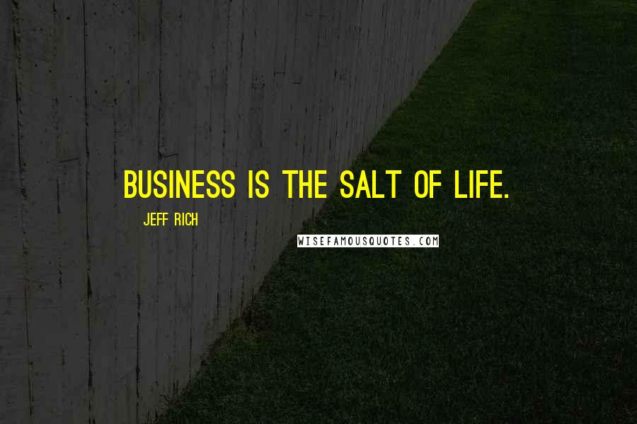 Jeff Rich Quotes: Business is the salt of life.