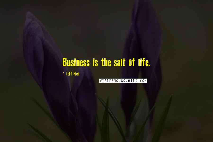 Jeff Rich Quotes: Business is the salt of life.