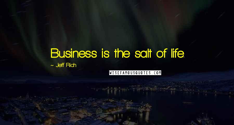 Jeff Rich Quotes: Business is the salt of life.