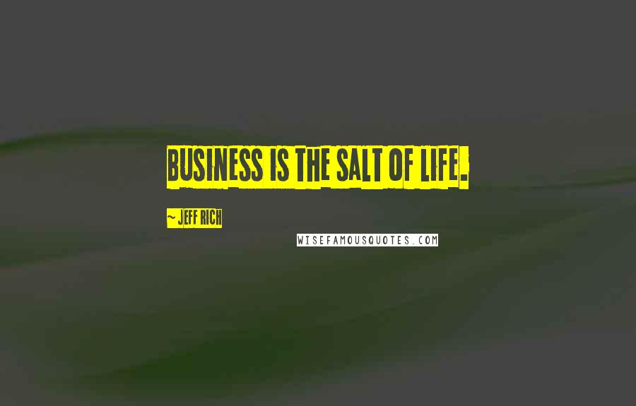 Jeff Rich Quotes: Business is the salt of life.