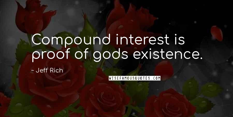 Jeff Rich Quotes: Compound interest is proof of gods existence.