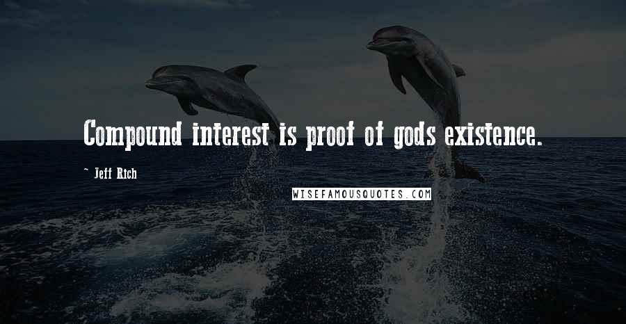 Jeff Rich Quotes: Compound interest is proof of gods existence.