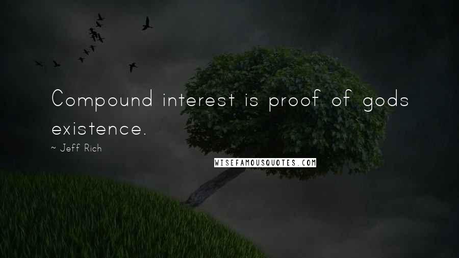 Jeff Rich Quotes: Compound interest is proof of gods existence.