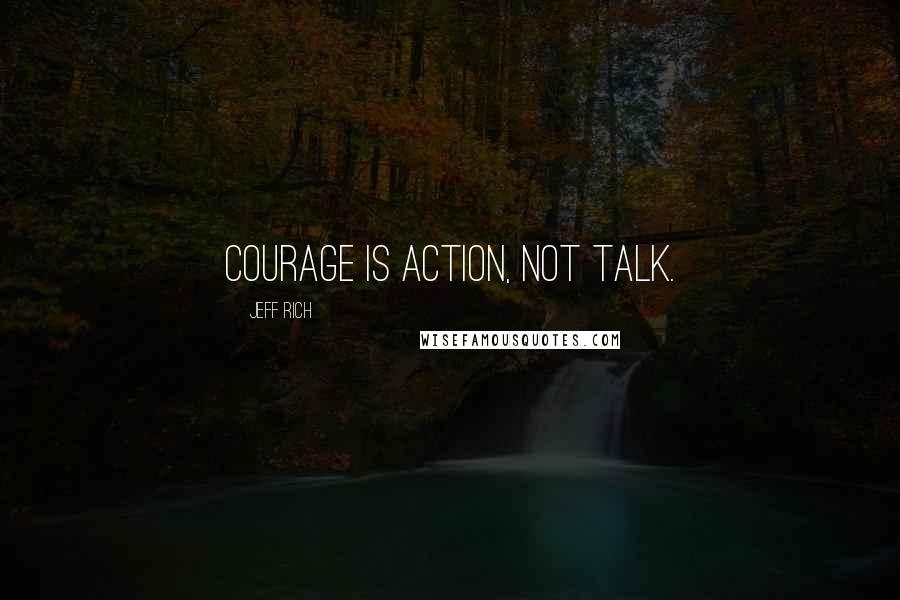 Jeff Rich Quotes: Courage is action, not talk.