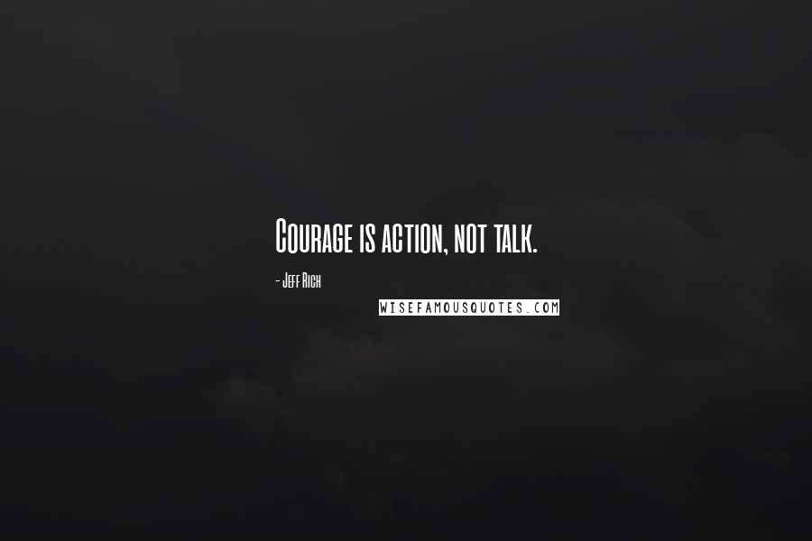 Jeff Rich Quotes: Courage is action, not talk.