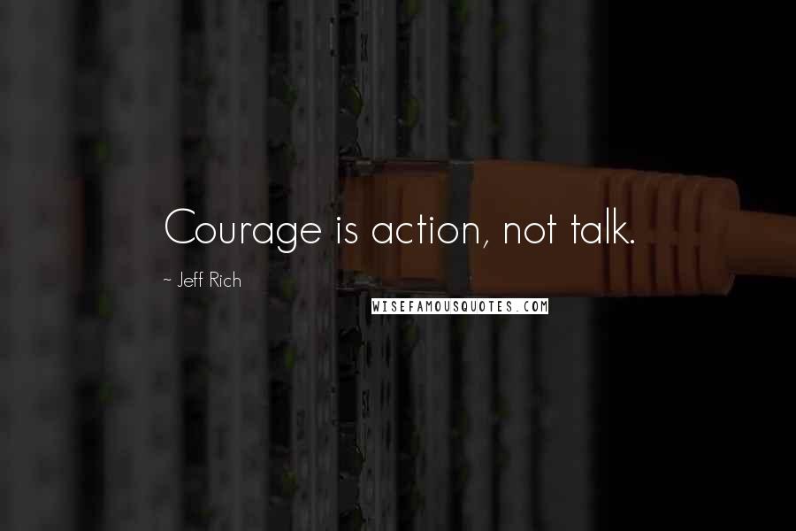 Jeff Rich Quotes: Courage is action, not talk.