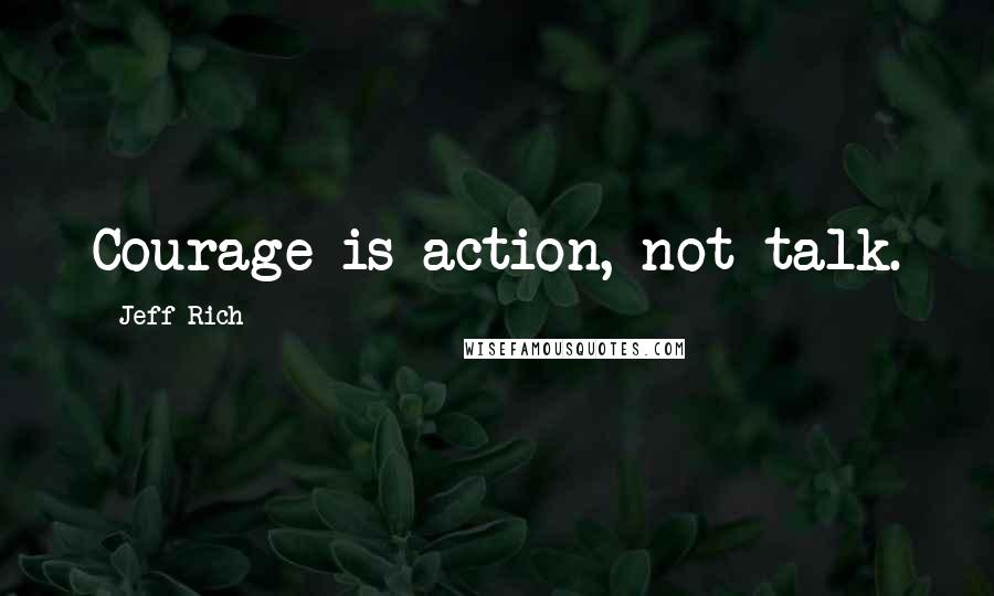 Jeff Rich Quotes: Courage is action, not talk.