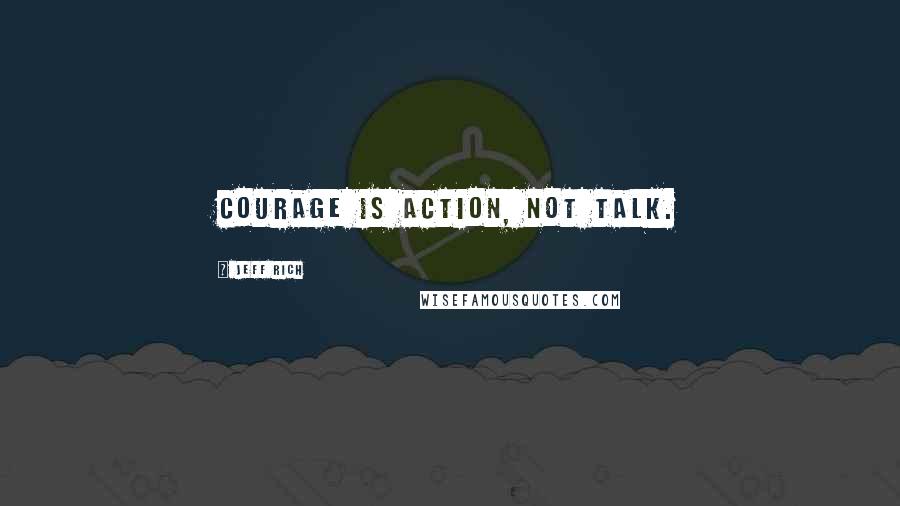 Jeff Rich Quotes: Courage is action, not talk.