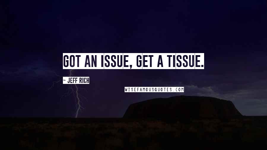 Jeff Rich Quotes: Got an issue, get a tissue.