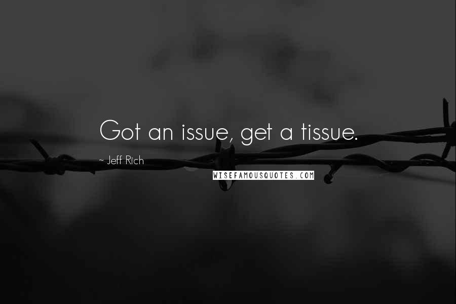 Jeff Rich Quotes: Got an issue, get a tissue.