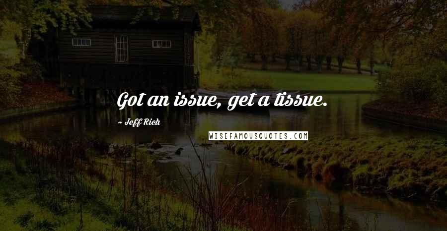 Jeff Rich Quotes: Got an issue, get a tissue.