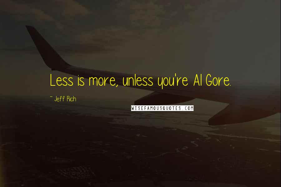 Jeff Rich Quotes: Less is more, unless you're Al Gore.