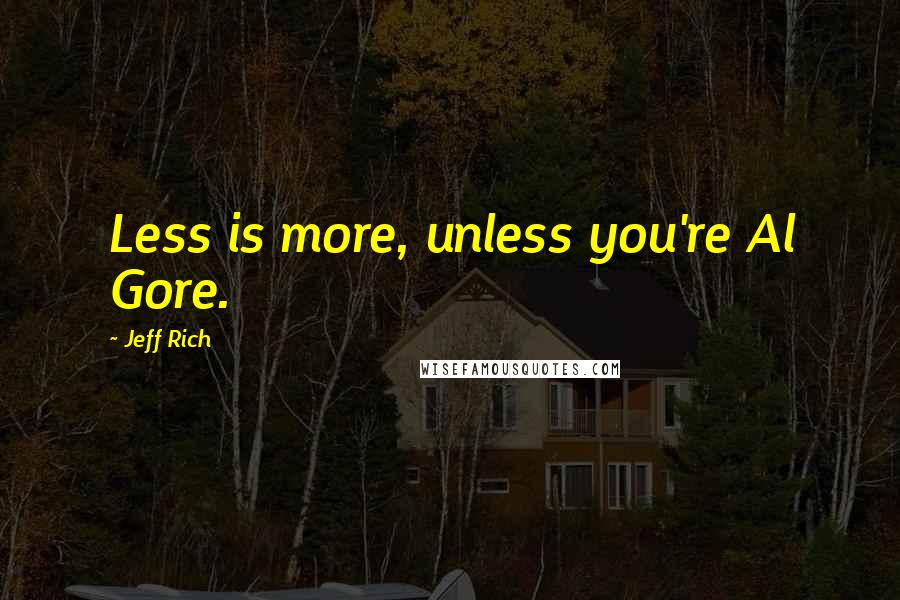 Jeff Rich Quotes: Less is more, unless you're Al Gore.