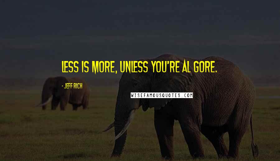 Jeff Rich Quotes: Less is more, unless you're Al Gore.