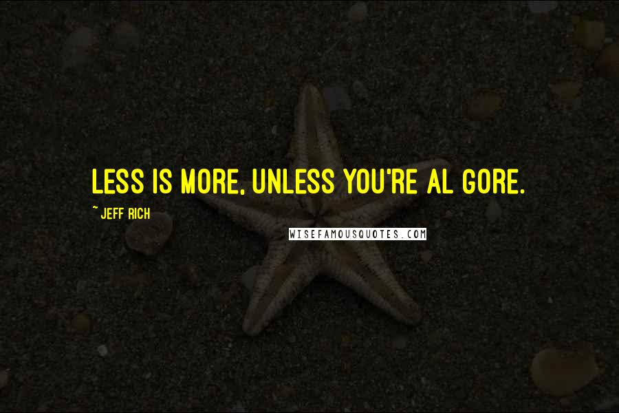 Jeff Rich Quotes: Less is more, unless you're Al Gore.