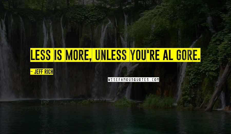 Jeff Rich Quotes: Less is more, unless you're Al Gore.