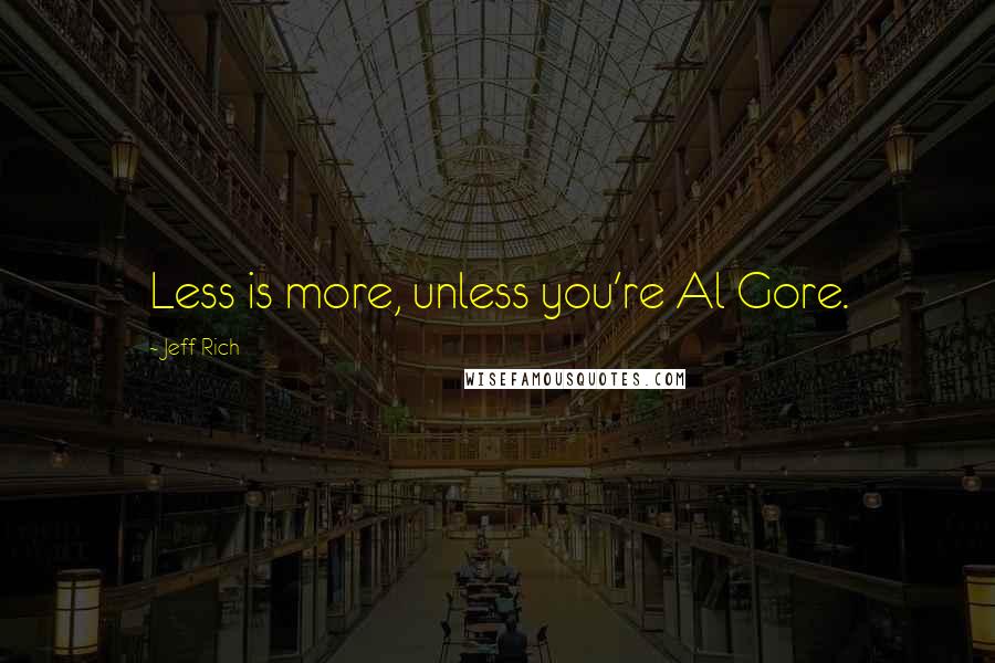 Jeff Rich Quotes: Less is more, unless you're Al Gore.