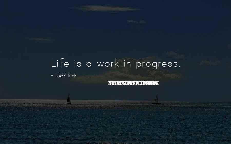 Jeff Rich Quotes: Life is a work in progress.