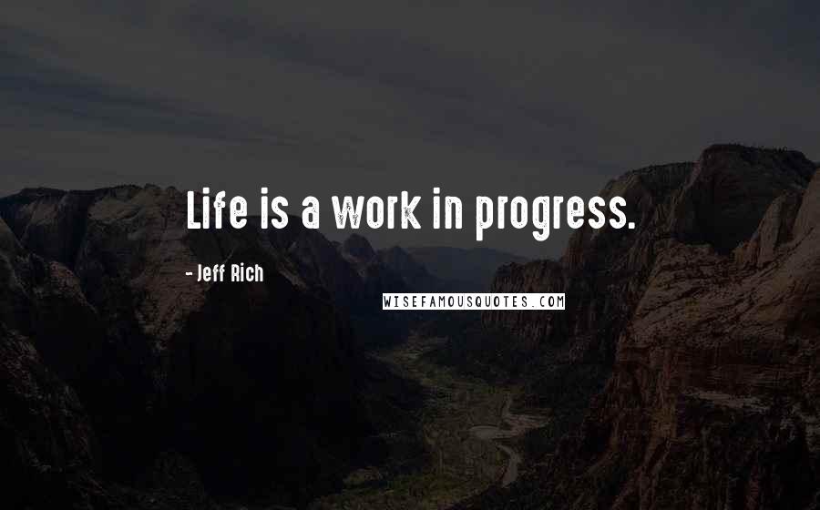 Jeff Rich Quotes: Life is a work in progress.