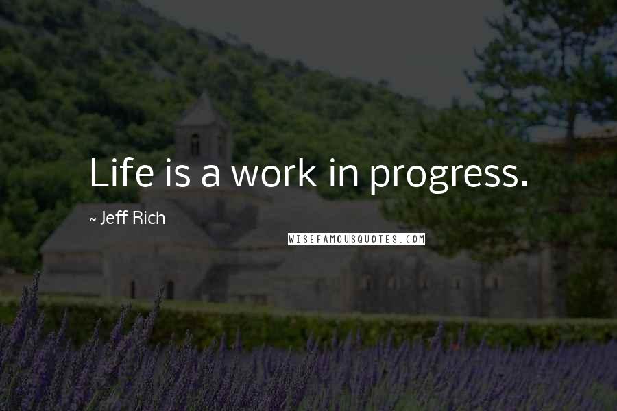Jeff Rich Quotes: Life is a work in progress.
