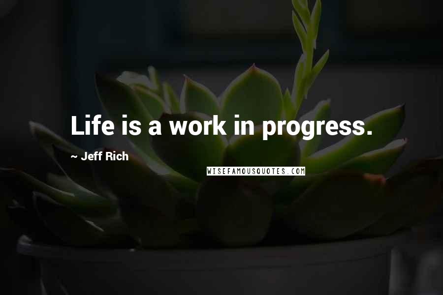 Jeff Rich Quotes: Life is a work in progress.