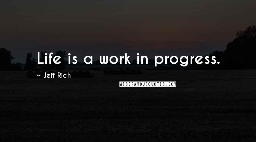 Jeff Rich Quotes: Life is a work in progress.