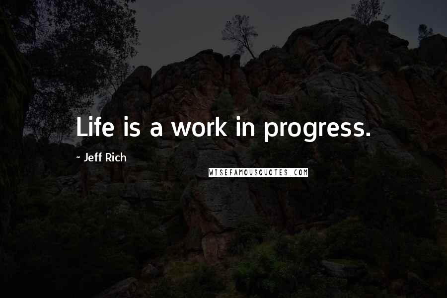 Jeff Rich Quotes: Life is a work in progress.
