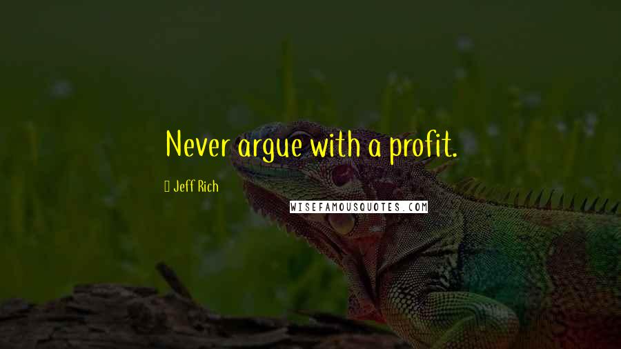 Jeff Rich Quotes: Never argue with a profit.