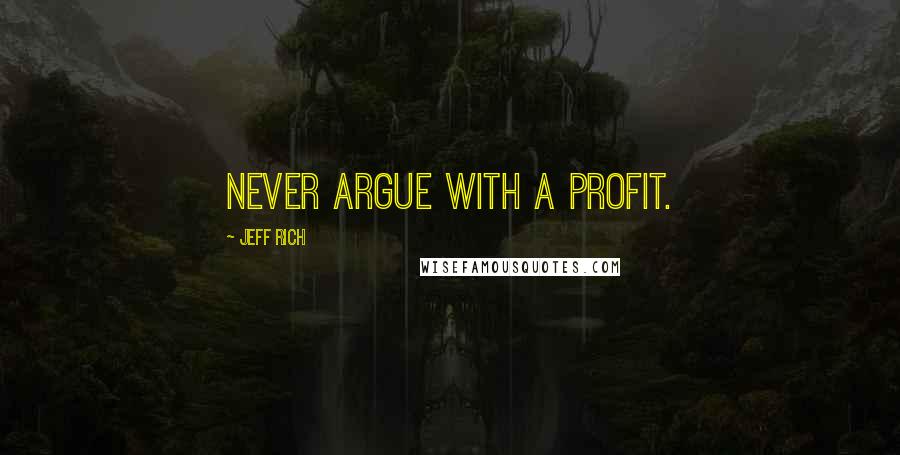 Jeff Rich Quotes: Never argue with a profit.