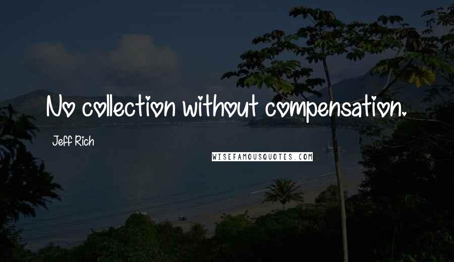 Jeff Rich Quotes: No collection without compensation.