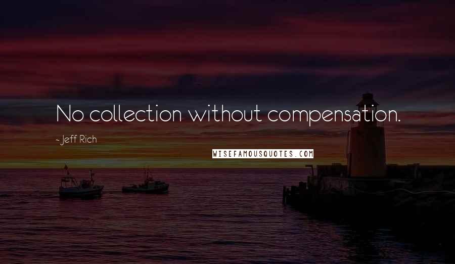 Jeff Rich Quotes: No collection without compensation.