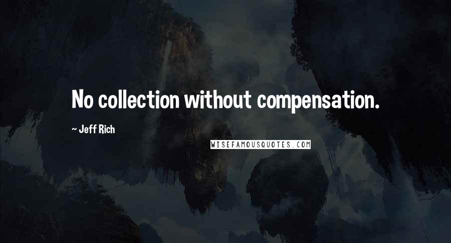 Jeff Rich Quotes: No collection without compensation.