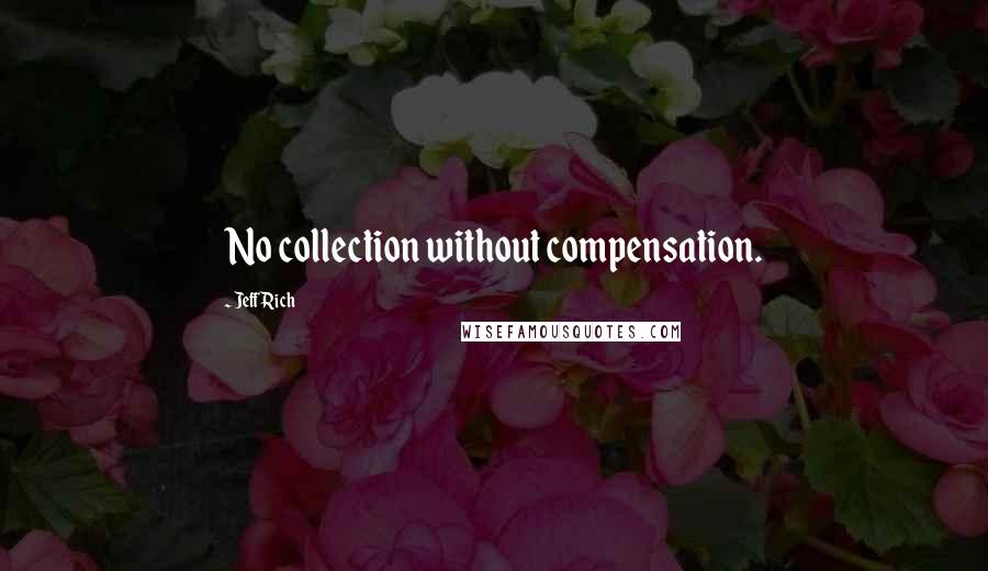 Jeff Rich Quotes: No collection without compensation.