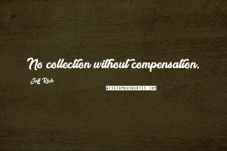 Jeff Rich Quotes: No collection without compensation.