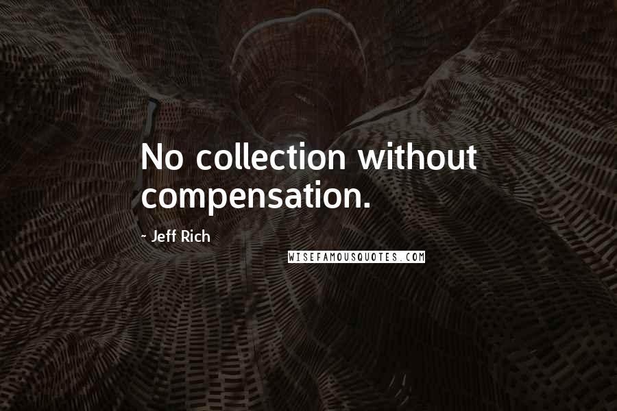 Jeff Rich Quotes: No collection without compensation.