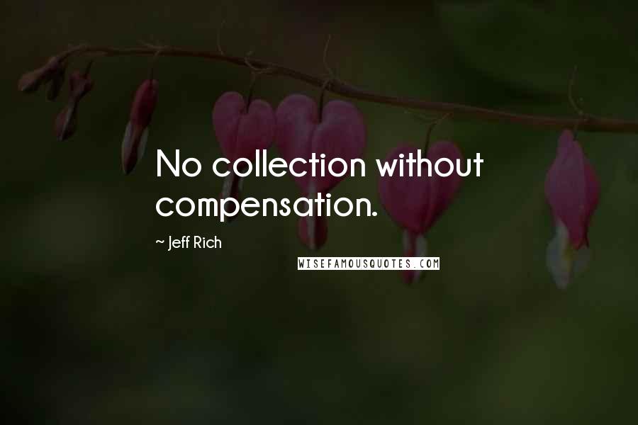 Jeff Rich Quotes: No collection without compensation.