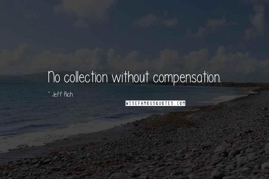 Jeff Rich Quotes: No collection without compensation.