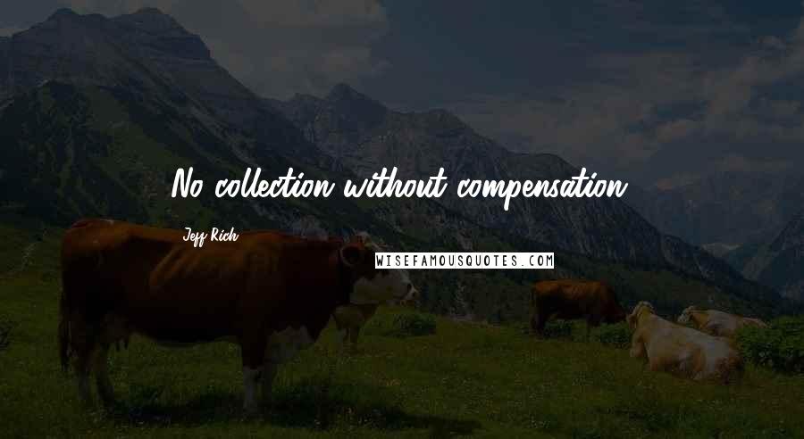 Jeff Rich Quotes: No collection without compensation.