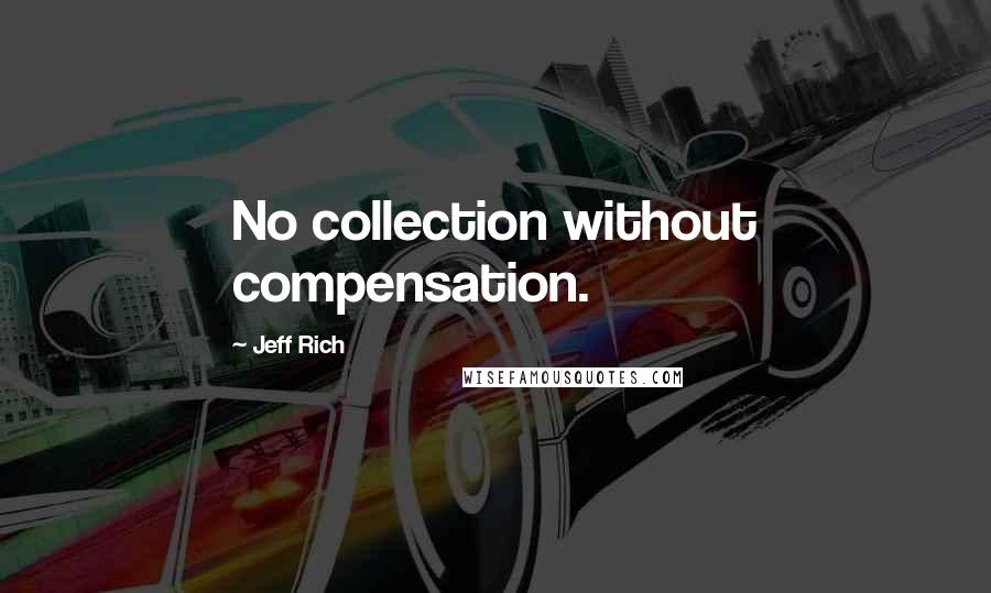 Jeff Rich Quotes: No collection without compensation.