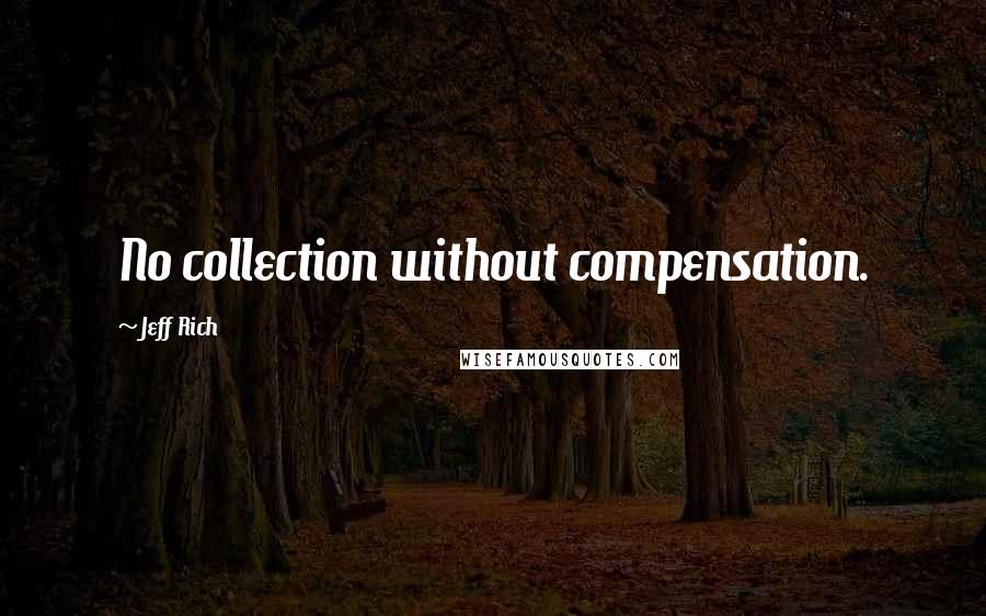 Jeff Rich Quotes: No collection without compensation.