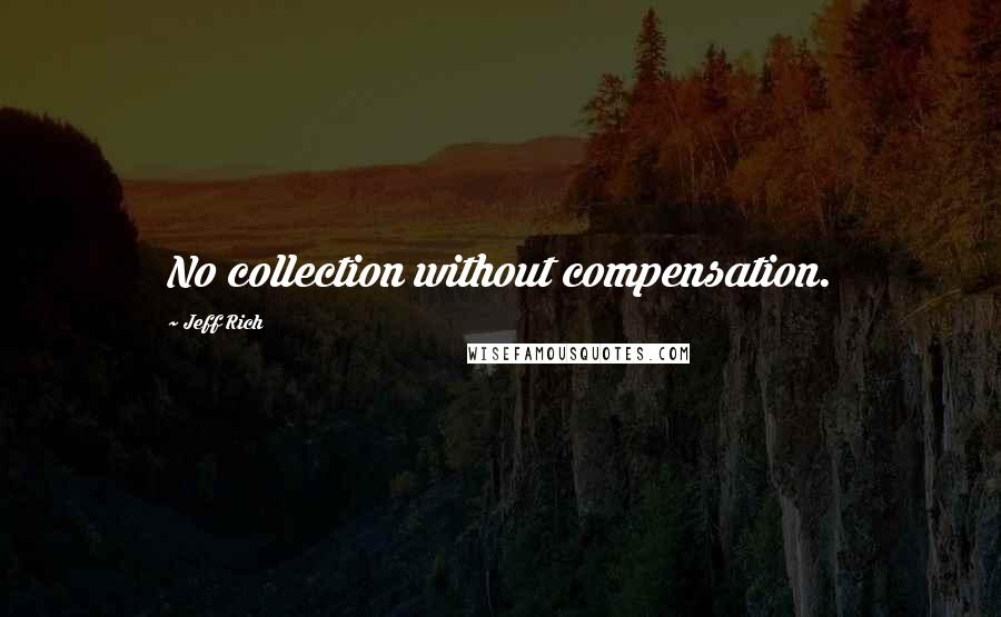 Jeff Rich Quotes: No collection without compensation.