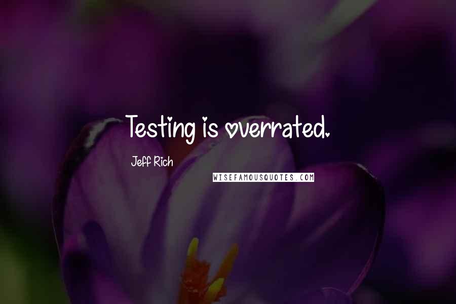 Jeff Rich Quotes: Testing is overrated.