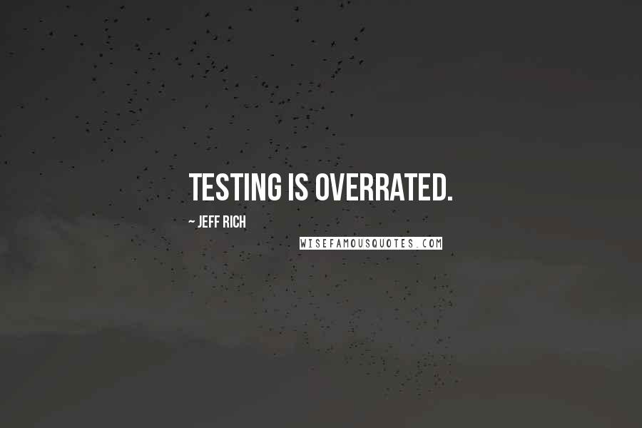 Jeff Rich Quotes: Testing is overrated.